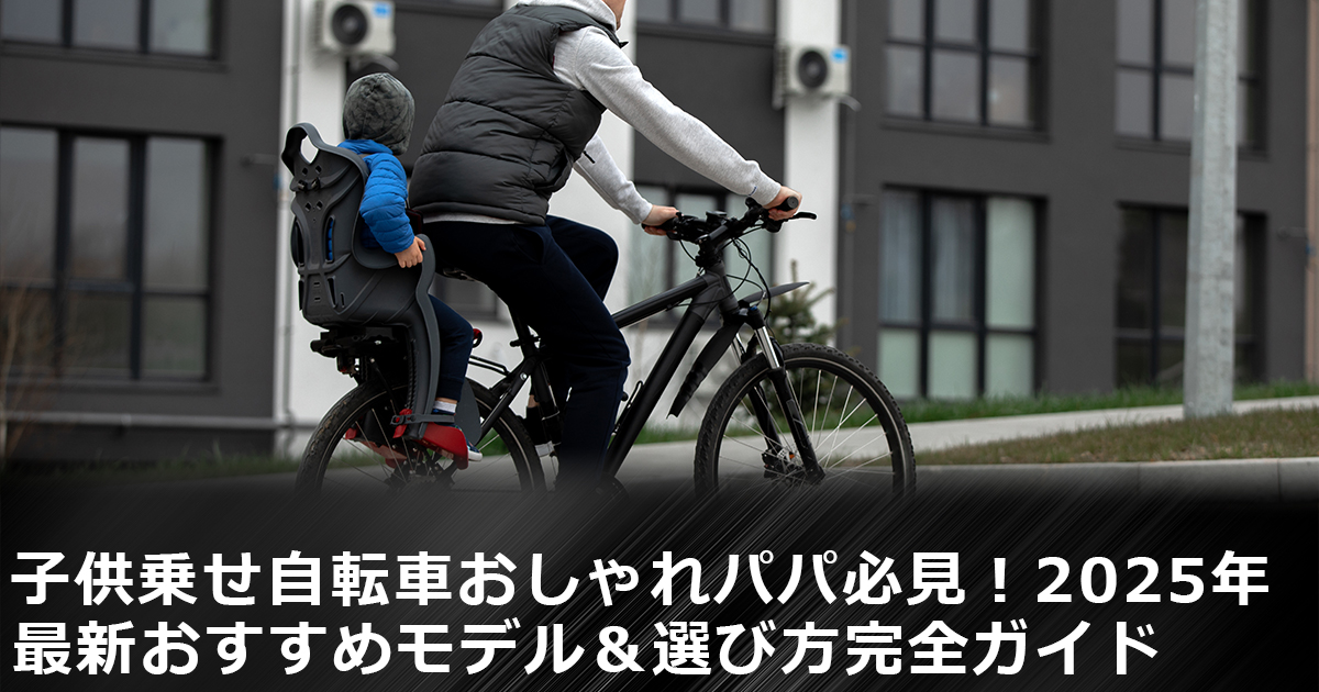 子供乗せ自転車-おしゃれ-パパ必見！2025年最新おすすめモデル＆選び方完全ガイド