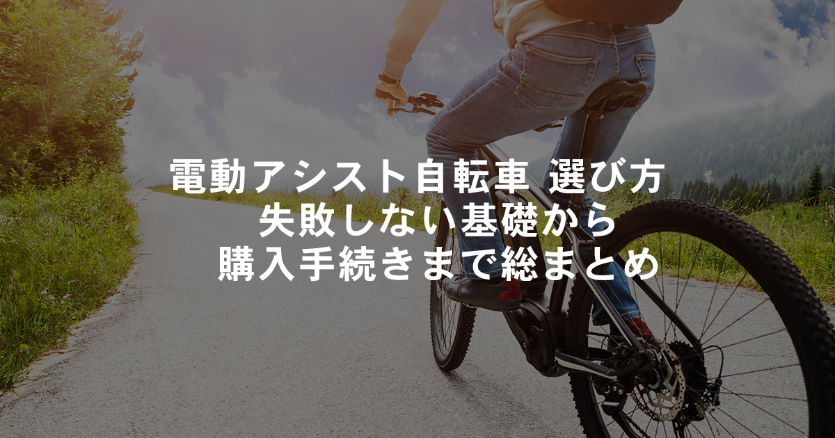 電動アシスト自転車 選び方｜失敗しない基礎から購入手続きまで総まとめ