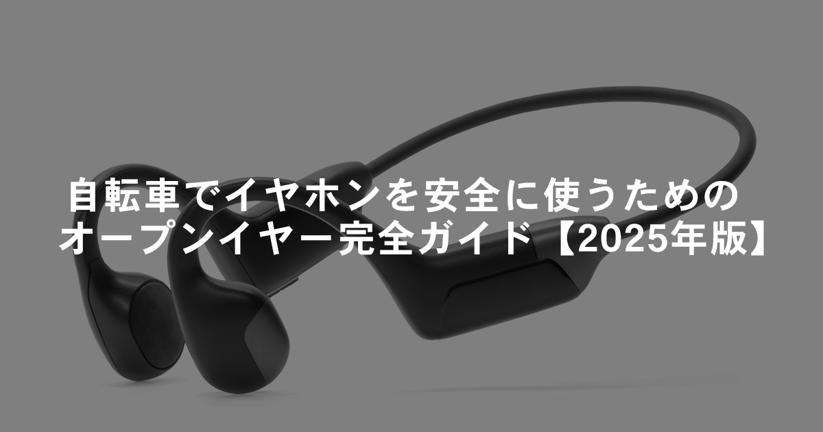 自転車でイヤホンを安全に使うためのオープンイヤー完全ガイド【2025年版】